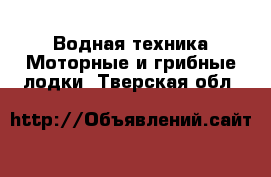 Водная техника Моторные и грибные лодки. Тверская обл.